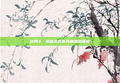 剑网3,揭秘游戏官网的神秘面纱