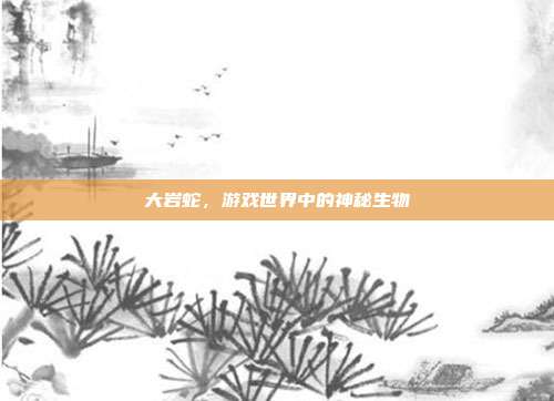 大岩蛇,游戏世界中的神秘生物