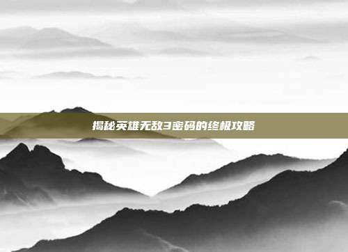 揭秘英雄无敌3密码的终极攻略
