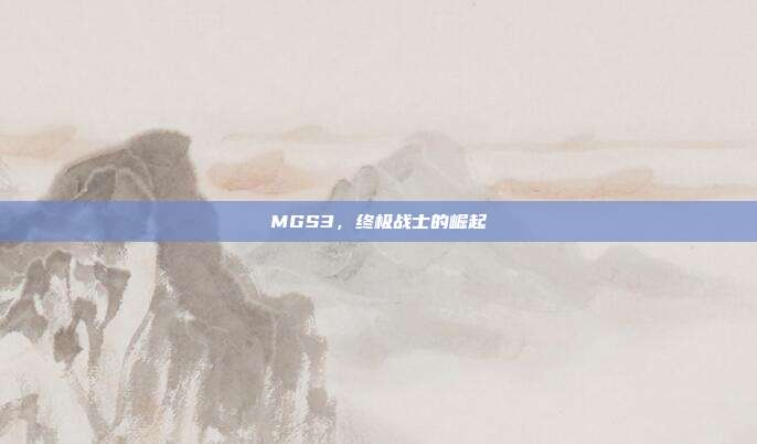MGS3,终极战士的崛起