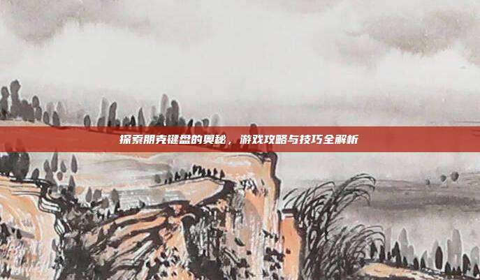 探索朋克键盘的奥秘,游戏攻略与技巧全解析