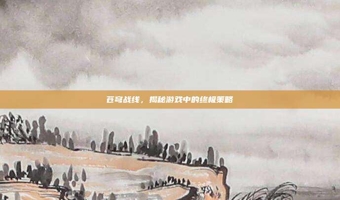 苍穹战线,揭秘游戏中的终极策略