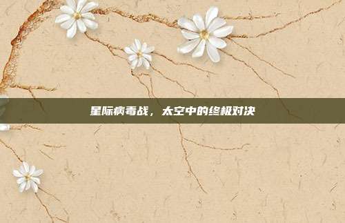 星际病毒战,太空中的终极对决