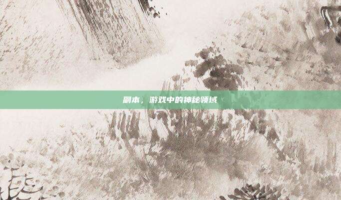 副本,游戏中的神秘领域