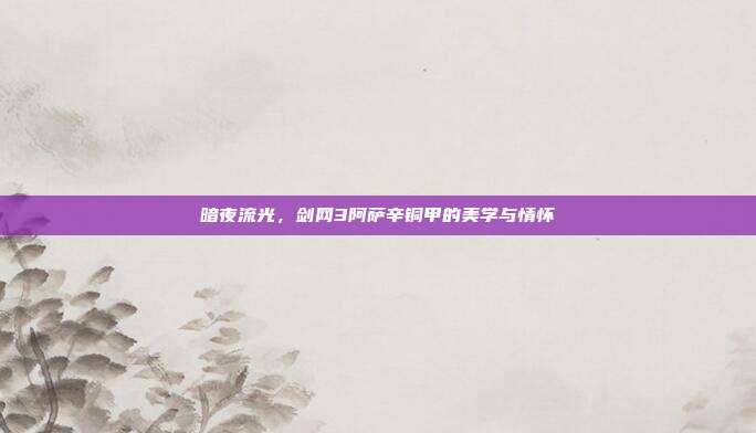 暗夜流光，剑网3阿萨辛铜甲的美学与情怀