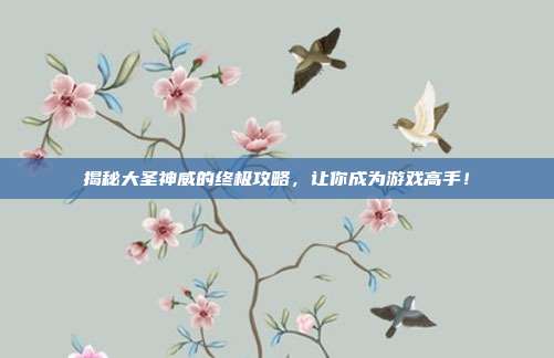 揭秘大圣神威的终极攻略，让你成为游戏高手！