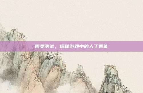 图灵测试,揭秘游戏中的人工智能