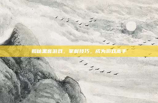 揭秘黑客游戏,掌握技巧,成为游戏高手