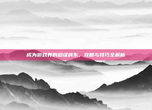 成为游戏界的超级房东,攻略与技巧全解析