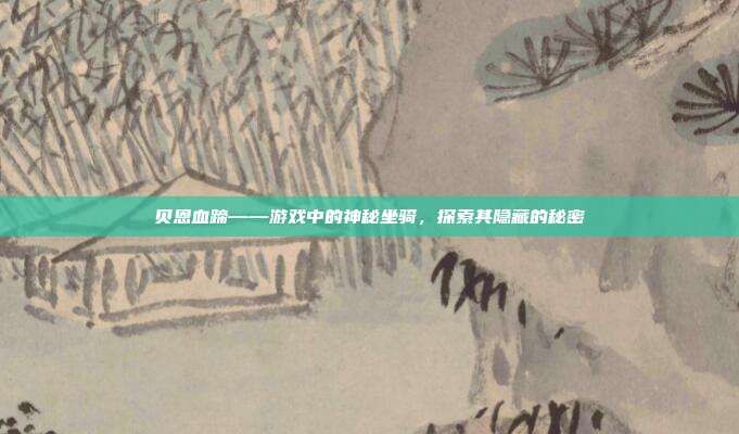 贝恩血蹄——游戏中的神秘坐骑，探索其隐藏的秘密