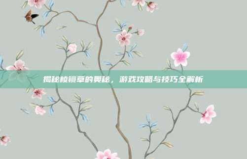 揭秘棱镜草的奥秘，游戏攻略与技巧全解析