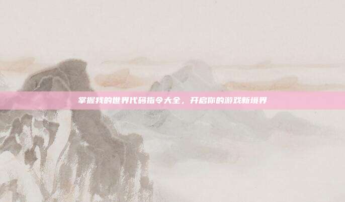 掌握我的世界代码指令大全,开启你的游戏新境界