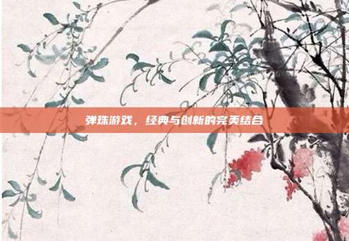 弹珠游戏,经典与创新的完美结合