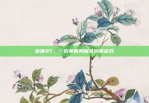 游侠BT,一款革新的角色扮演游戏