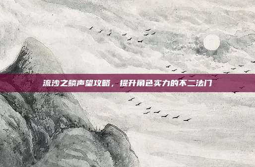 流沙之鳞声望攻略,提升角色实力的不二法门