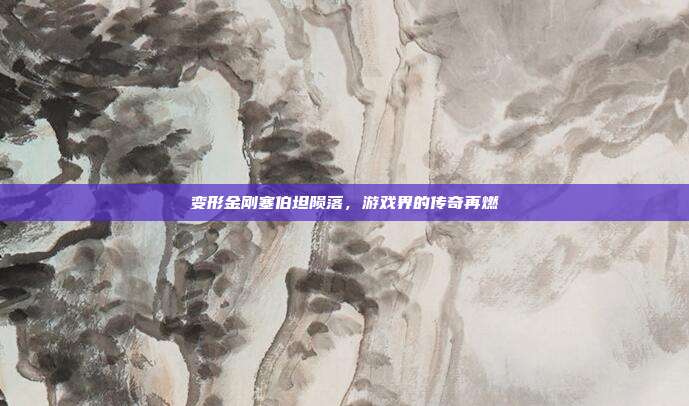 变形金刚塞伯坦陨落,游戏界的传奇再燃