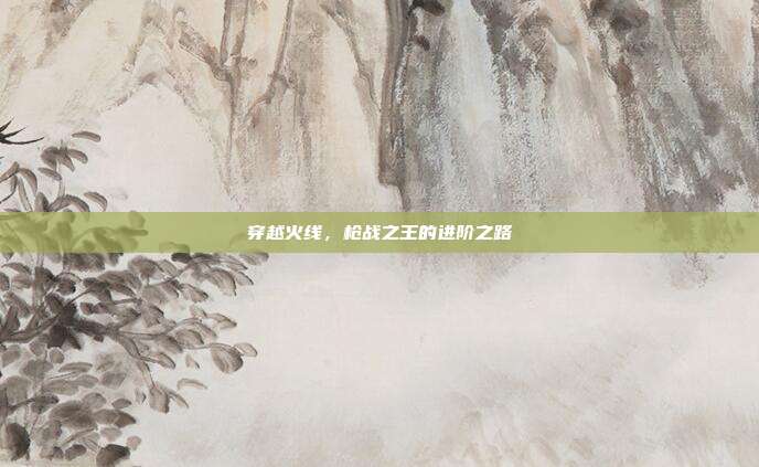 穿越火线，枪战之王的进阶之路