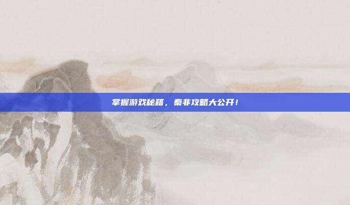 掌握游戏秘籍,秦非攻略大公开!