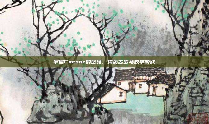 掌握Caesar的密码,揭秘古罗马数字游戏