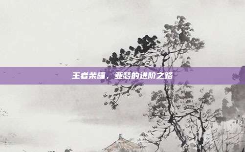 王者荣耀，亚瑟的进阶之路