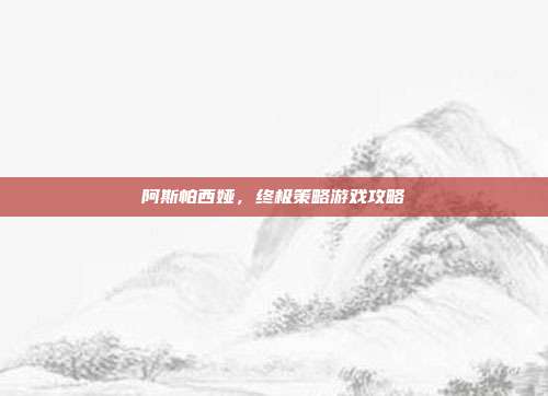 阿斯帕西娅,终极策略游戏攻略