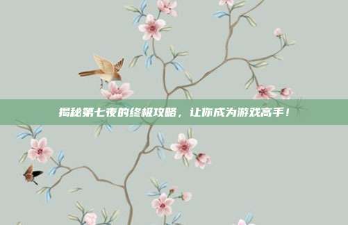 揭秘第七夜的终极攻略,让你成为游戏高手!