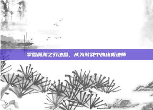 掌握魔渊之刃法盘,成为游戏中的终极法师