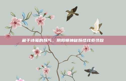 藏于诗笺的妖气，阴阳师神秘妖怪线索寻踪