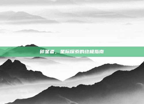 碎星者,星际探索的终极指南