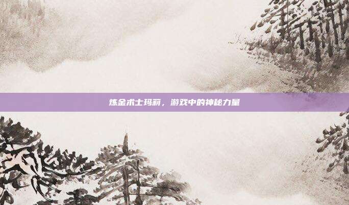 炼金术士玛莉,游戏中的神秘力量