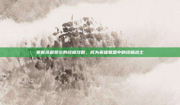 掌握沃利贝尔的终极攻略，成为英雄联盟中的终极战士