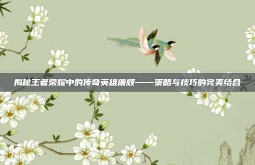 揭秘王者荣耀中的传奇英雄廉颇——策略与技巧的完美结合