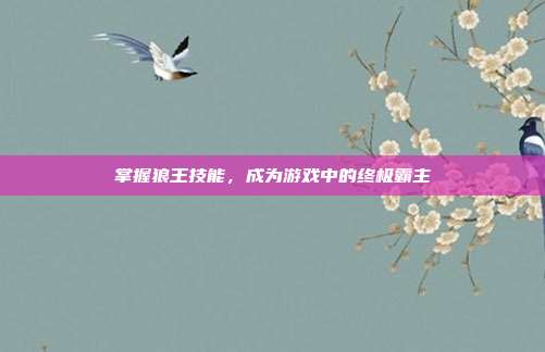 掌握狼王技能,成为游戏中的终极霸主