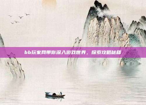 bb玩家网带你深入游戏世界,探索攻略秘籍
