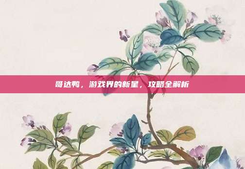 哥达鸭，游戏界的新星，攻略全解析