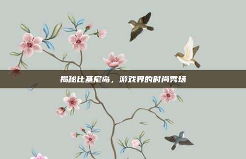 揭秘比基尼岛，游戏界的时尚秀场