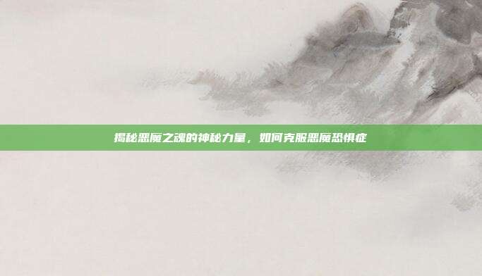 揭秘恶魔之魂的神秘力量,如何克服恶魔恐惧症