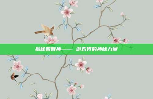 揭秘四目神—— 游戏界的神秘力量