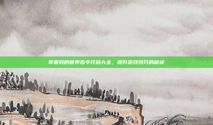 掌握我的世界指令代码大全，提升游戏技巧的秘诀