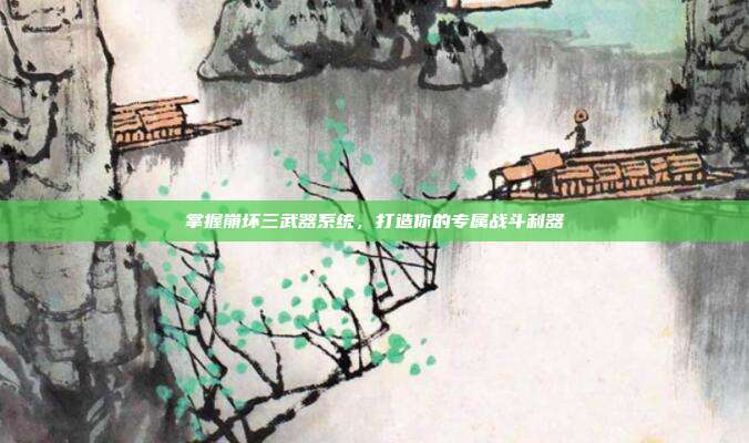 掌握崩坏三武器系统,打造你的专属战斗利器