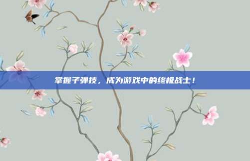 掌握子弹技,成为游戏中的终极战士!