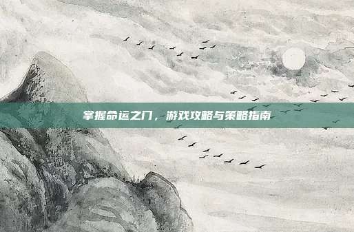 掌握命运之门,游戏攻略与策略指南