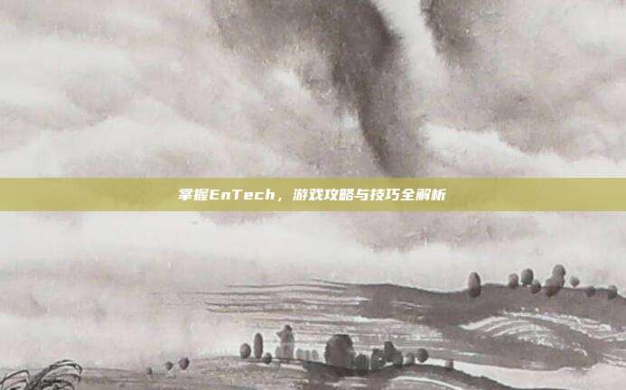 掌握EnTech，游戏攻略与技巧全解析