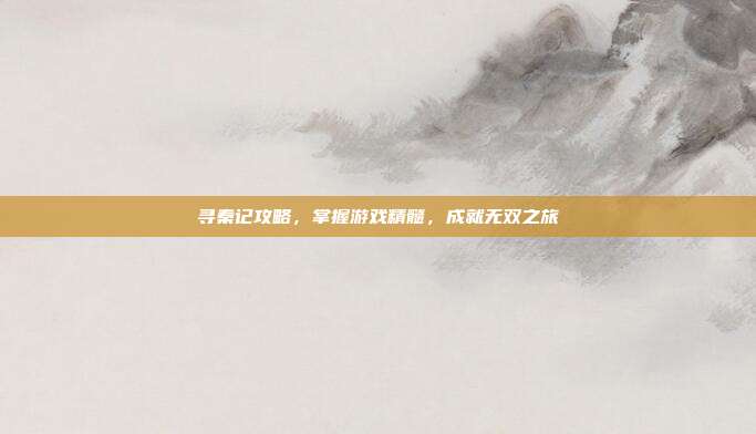 寻秦记攻略,掌握游戏精髓,成就无双之旅