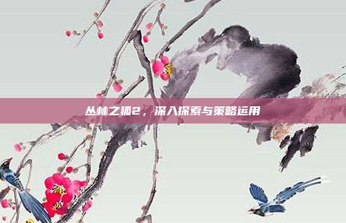丛林之狐2,深入探索与策略运用