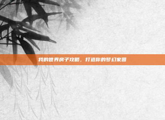 我的世界房子攻略,打造你的梦幻家园