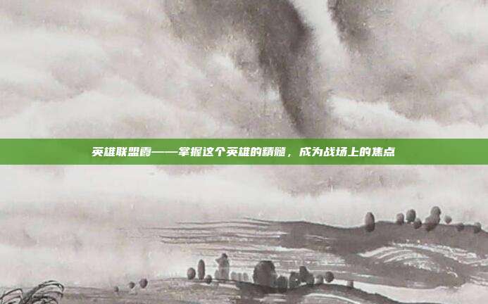 英雄联盟霞——掌握这个英雄的精髓，成为战场上的焦点