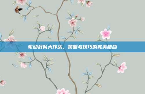 机动战队大作战，策略与技巧的完美结合