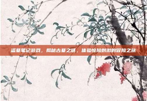 盗墓笔记游戏,揭秘古墓之谜,体验惊险刺激的冒险之旅