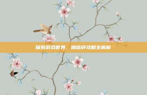 探索游戏世界,啪嗒砰攻略全解析